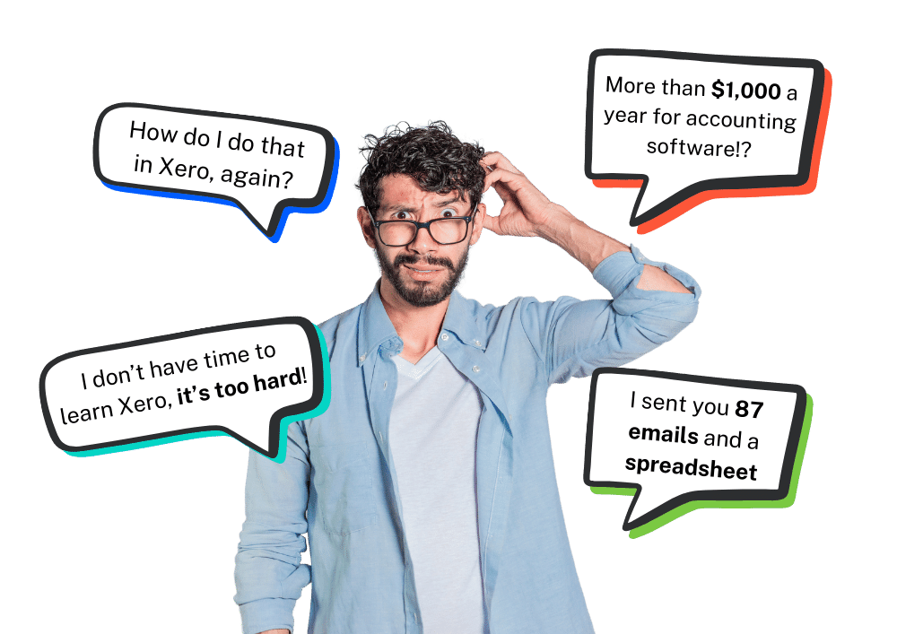 A confused software user surrounded by speech bubbles: How do I do that in Xero, again? More than $1,000 a year for accounting software!? I sent you 87 emails and a spreadsheet.
